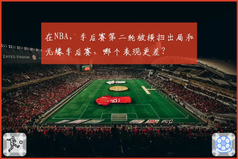 在NBA，季后赛第二轮被横扫出局和无缘季后赛，哪个表现更差？