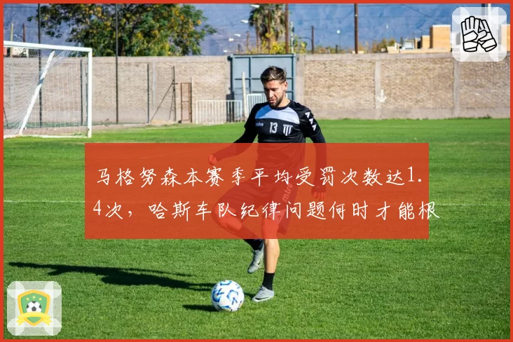 马格努森本赛季平均受罚次数达1.4次，哈斯车队纪律问题何时才能根治？