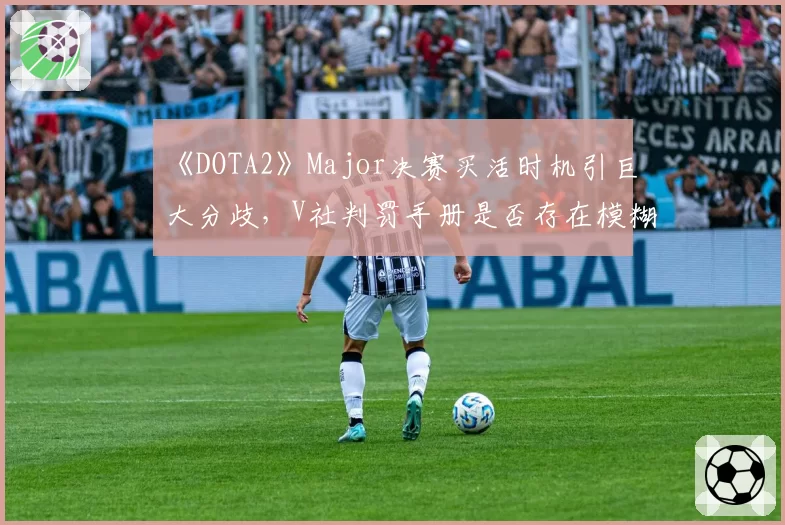 《DOTA2》Major决赛买活时机引巨大分歧，V社判罚手册是否存在模糊地带？