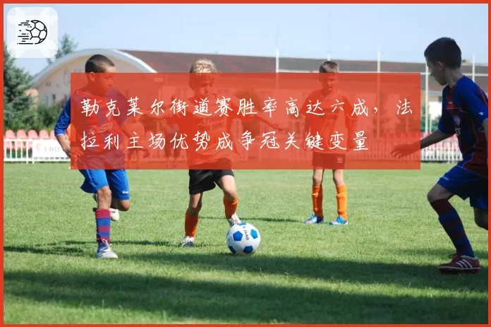 勒克莱尔街道赛胜率高达六成，法拉利主场优势成争冠关键变量