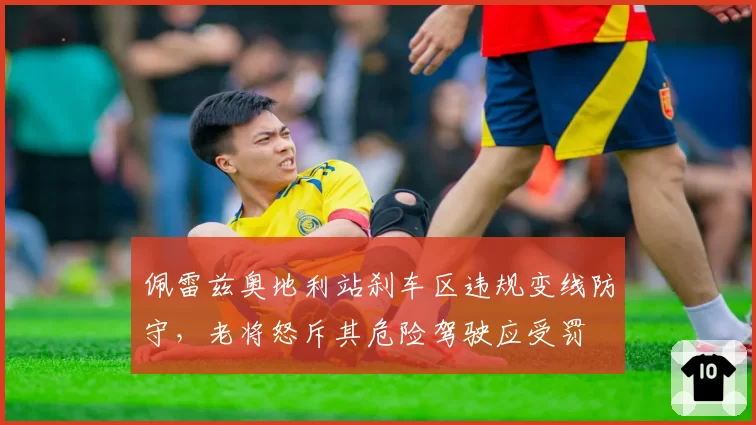 佩雷兹奥地利站刹车区违规变线防守，老将怒斥其危险驾驶应受罚