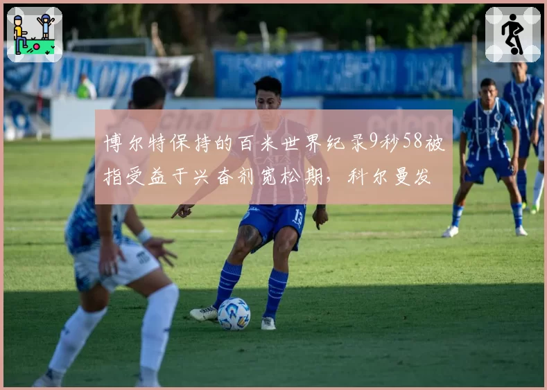 博尔特保持的百米世界纪录9秒58被指受益于兴奋剂宽松期,科尔曼发声质疑