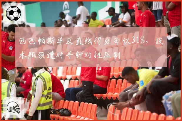 西西帕斯单反直线得分率仅31%，技术瓶颈遭对手针对性压制
