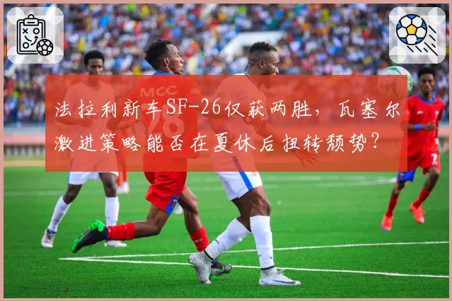 法拉利新车SF-26仅获两胜，瓦塞尔激进策略能否在夏休后扭转颓势？