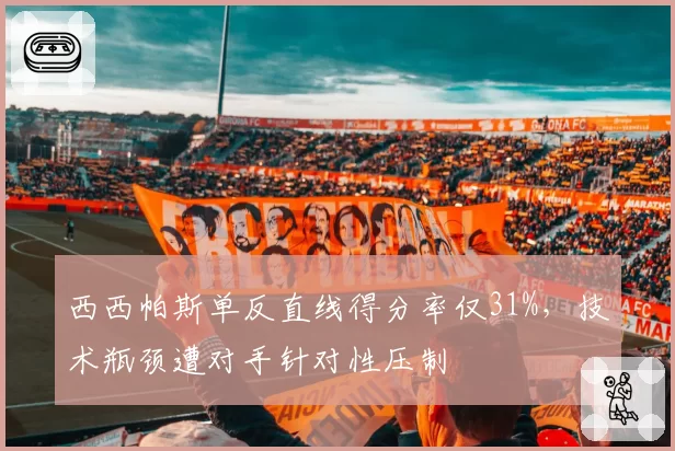 西西帕斯单反直线得分率仅31%，技术瓶颈遭对手针对性压制