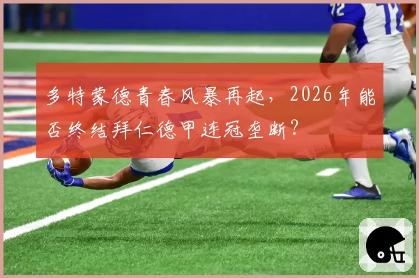 多特蒙德青春风暴再起，2026年能否终结拜仁德甲连冠垄断？