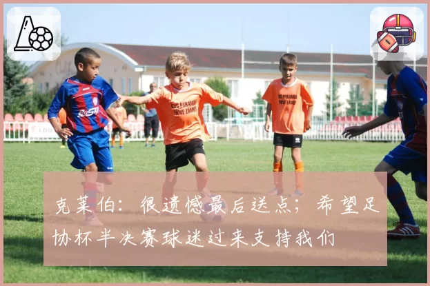 克莱伯:很遗憾最后送点;希望足协杯半决赛球迷过来支持我们