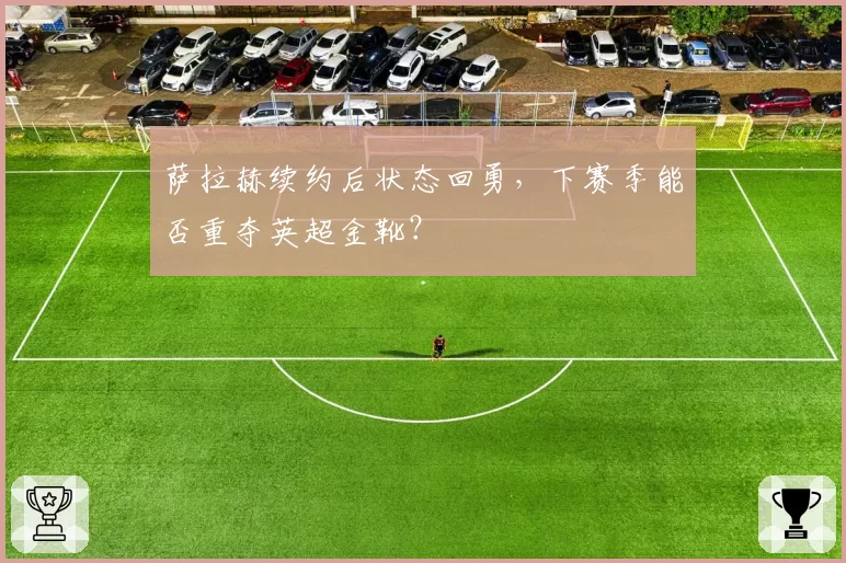 萨拉赫续约后状态回勇，下赛季能否重夺英超金靴？