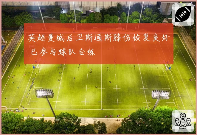 英超曼城后卫斯通斯膝伤恢复良好 已参与球队合练