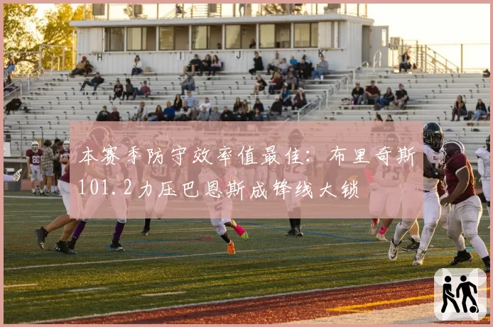 本赛季防守效率值最佳：布里奇斯101.2力压巴恩斯成锋线大锁