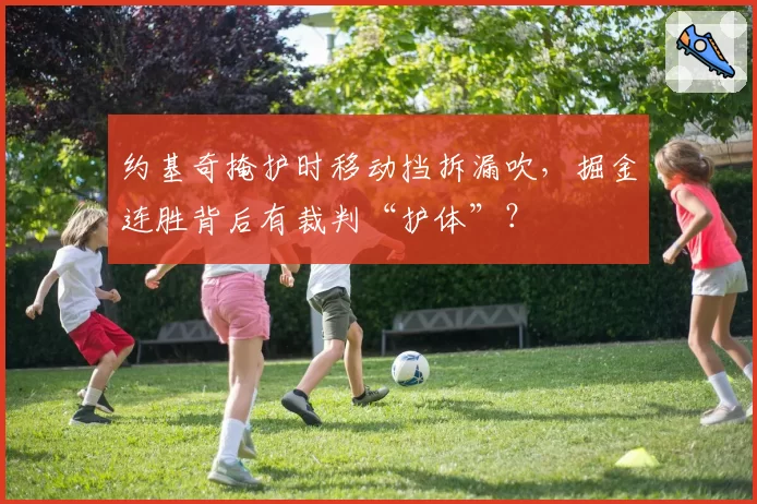 约基奇掩护时移动挡拆漏吹，掘金连胜背后有裁判“护体”？