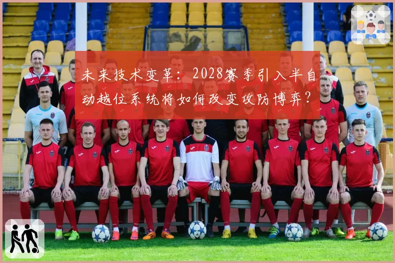 未来技术变革：2028赛季引入半自动越位系统将如何改变攻防博弈？