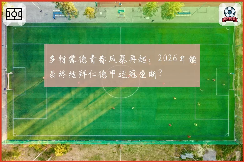多特蒙德青春风暴再起，2026年能否终结拜仁德甲连冠垄断？