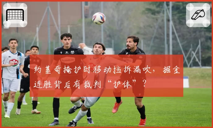 约基奇掩护时移动挡拆漏吹，掘金连胜背后有裁判“护体”？