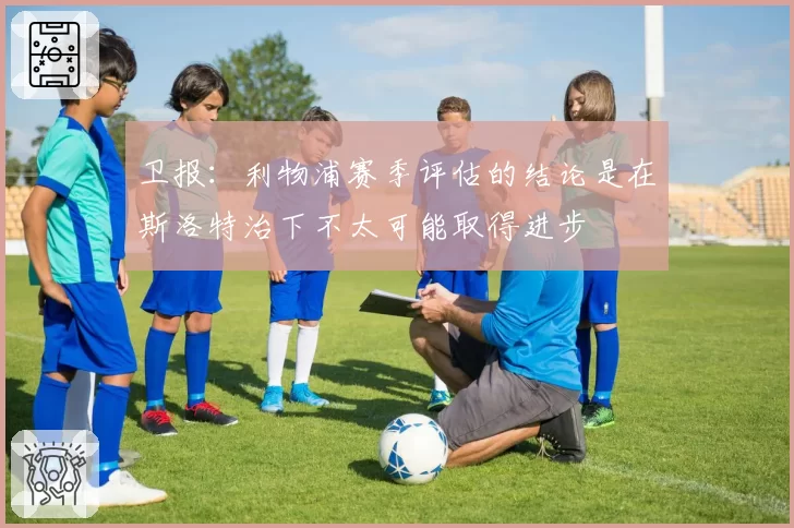卫报:利物浦赛季评估的结论是在斯洛特治下不太可能取得进步