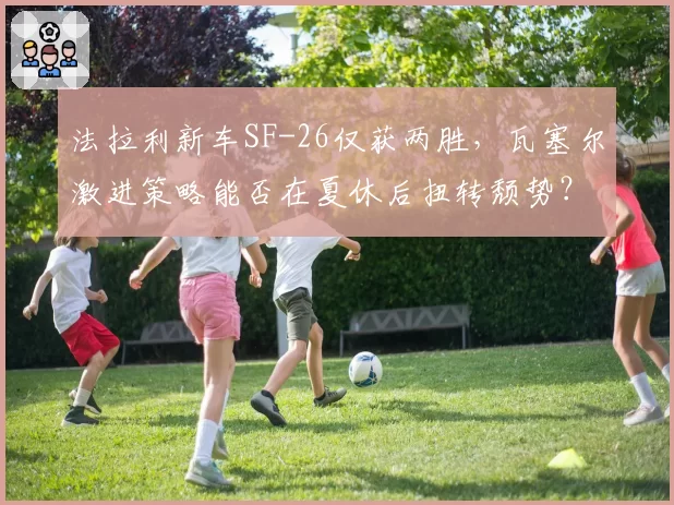 法拉利新车SF-26仅获两胜，瓦塞尔激进策略能否在夏休后扭转颓势？