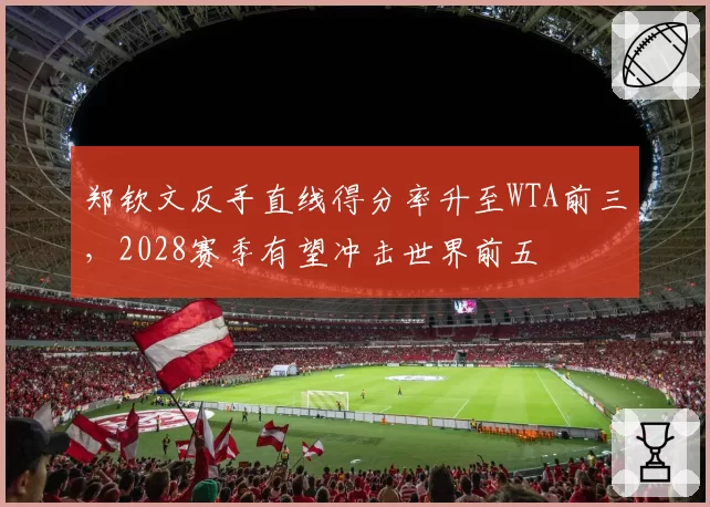 郑钦文反手直线得分率升至WTA前三，2028赛季有望冲击世界前五