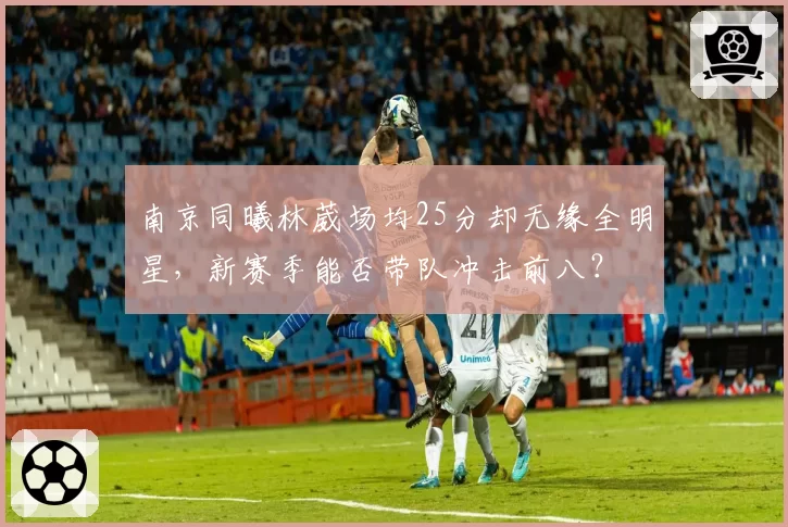 南京同曦林葳场均25分却无缘全明星，新赛季能否带队冲击前八？
