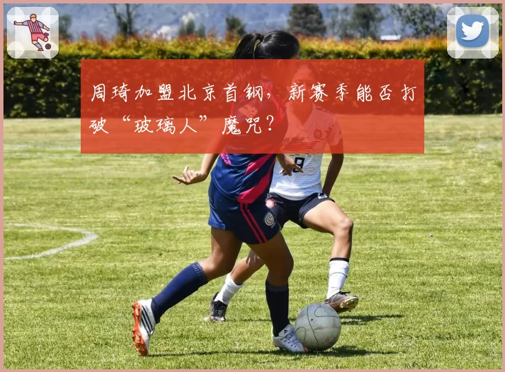 周琦加盟北京首钢，新赛季能否打破“玻璃人”魔咒？