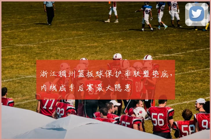 浙江稠州篮板球保护率联盟垫底，内线成季后赛最大隐患