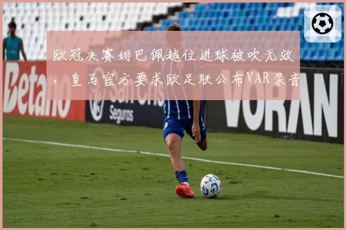 欧冠决赛姆巴佩越位进球被吹无效，皇马官方要求欧足联公布VAR录音